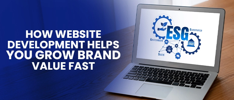 How Website Development Helps You Grow Brand Value Fast